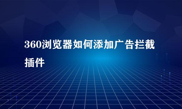 360浏览器如何添加广告拦截插件