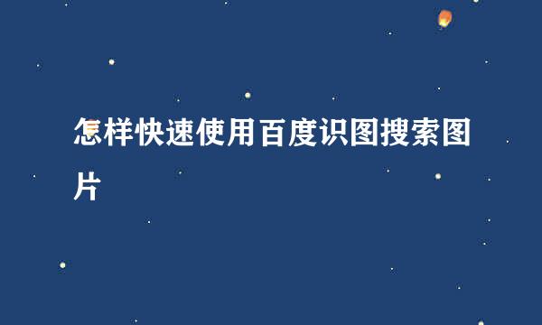 怎样快速使用百度识图搜索图片