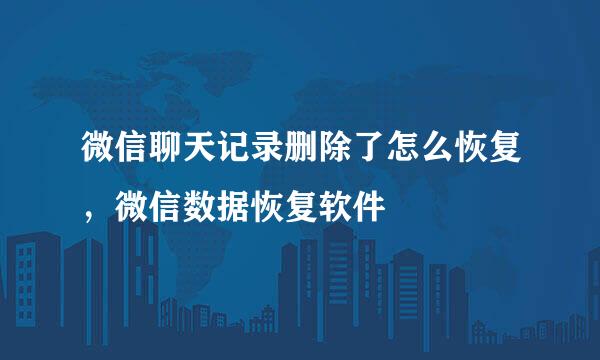 微信聊天记录删除了怎么恢复，微信数据恢复软件
