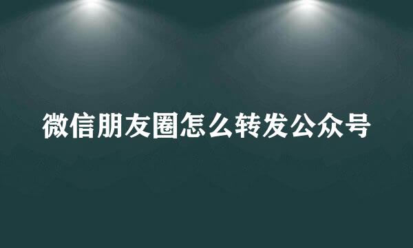 微信朋友圈怎么转发公众号