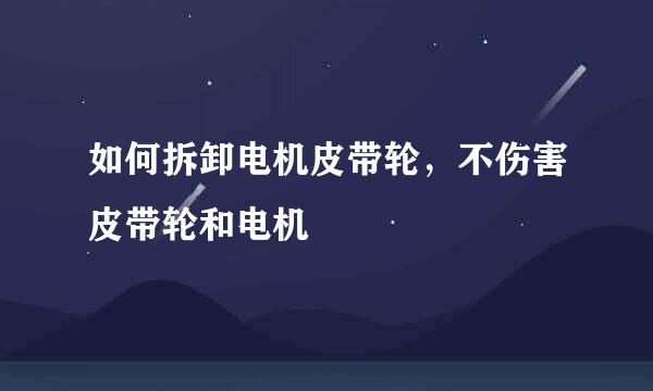 如何拆卸电机皮带轮，不伤害皮带轮和电机
