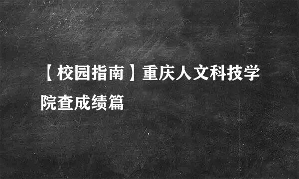 【校园指南】重庆人文科技学院查成绩篇