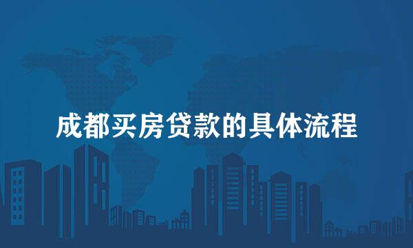 成都买房贷款的具体流程