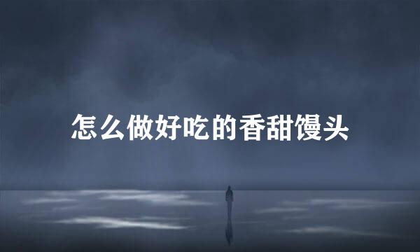 怎么做好吃的香甜馒头