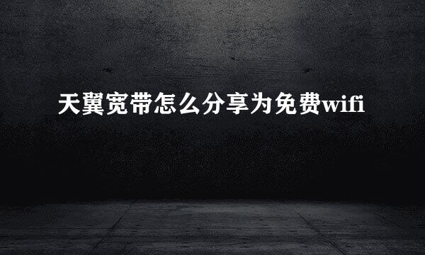 天翼宽带怎么分享为免费wifi
