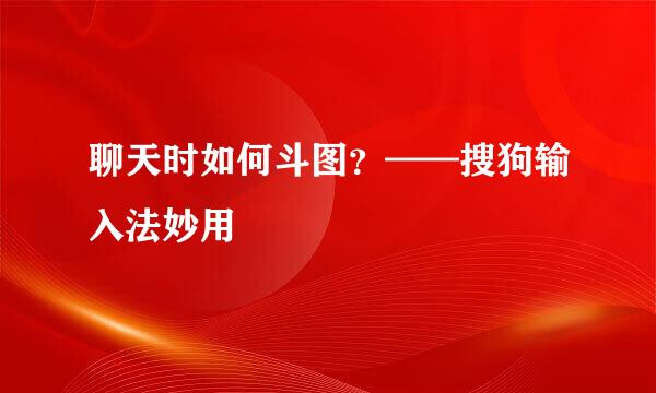 聊天时如何斗图？——搜狗输入法妙用