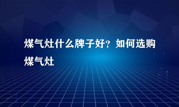 煤气灶什么牌子好？如何选购煤气灶