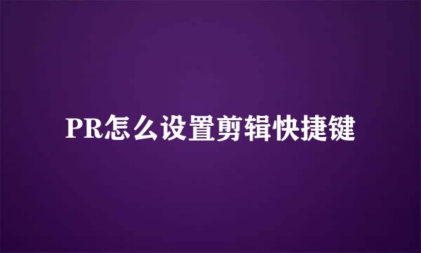 PR怎么设置剪辑快捷键