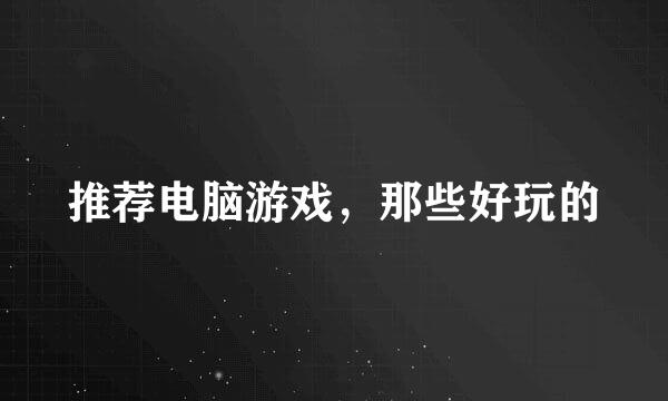 推荐电脑游戏，那些好玩的