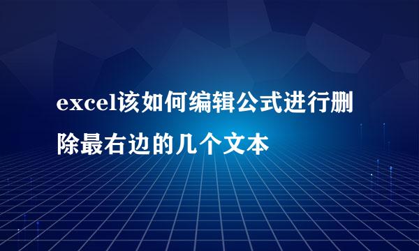 excel该如何编辑公式进行删除最右边的几个文本