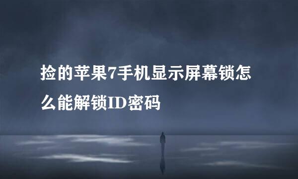 捡的苹果7手机显示屏幕锁怎么能解锁ID密码