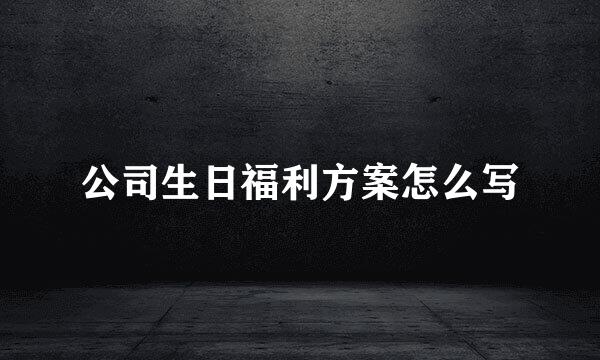 公司生日福利方案怎么写