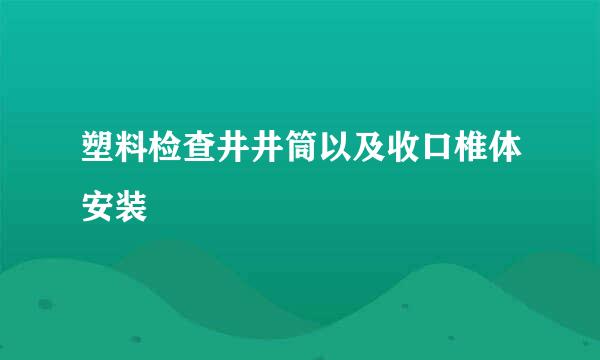 塑料检查井井筒以及收口椎体安装