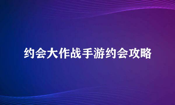 约会大作战手游约会攻略