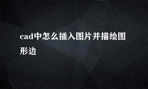 cad中怎么插入图片并描绘图形边
