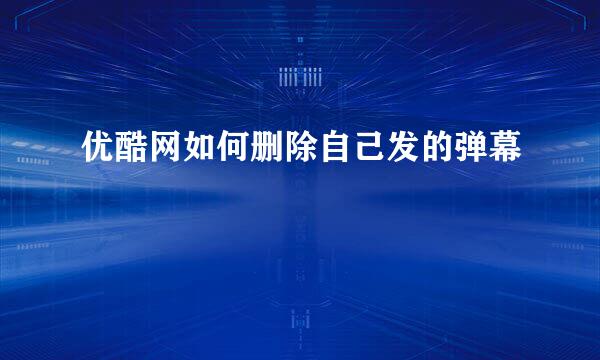 优酷网如何删除自己发的弹幕