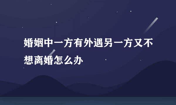 婚姻中一方有外遇另一方又不想离婚怎么办