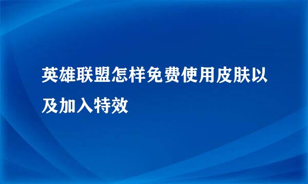 英雄联盟怎样免费使用皮肤以及加入特效