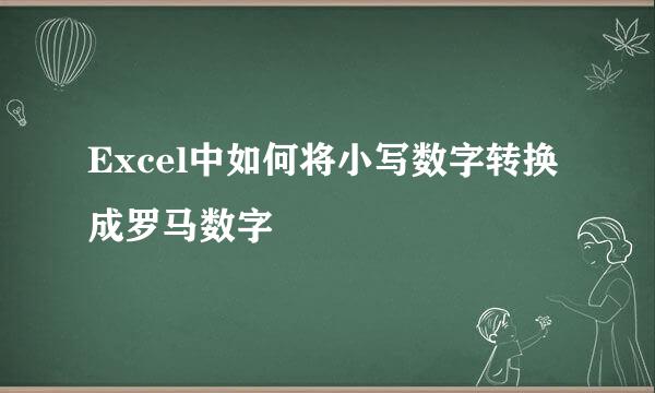 Excel中如何将小写数字转换成罗马数字