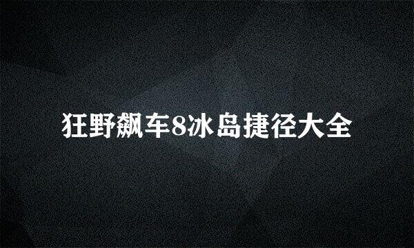 狂野飙车8冰岛捷径大全