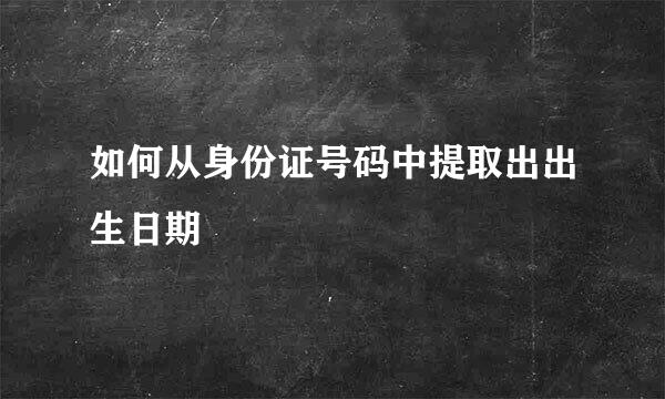 如何从身份证号码中提取出出生日期