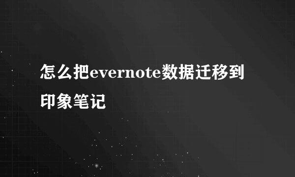 怎么把evernote数据迁移到印象笔记