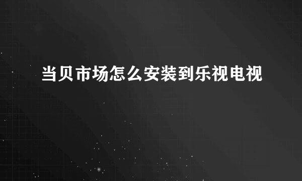 当贝市场怎么安装到乐视电视