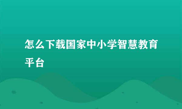 怎么下载国家中小学智慧教育平台