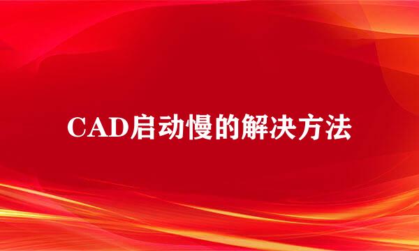 CAD启动慢的解决方法