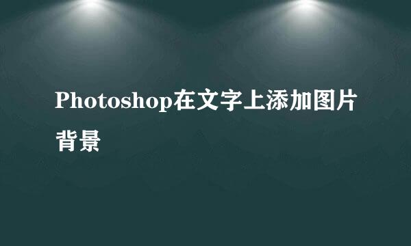 Photoshop在文字上添加图片背景