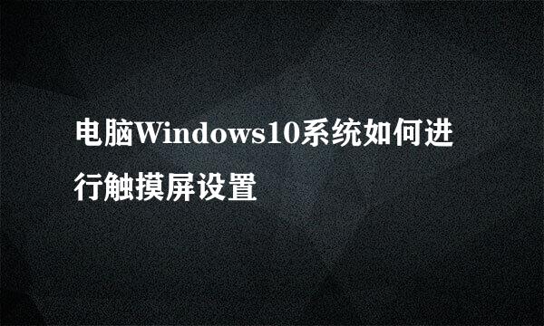 电脑Windows10系统如何进行触摸屏设置