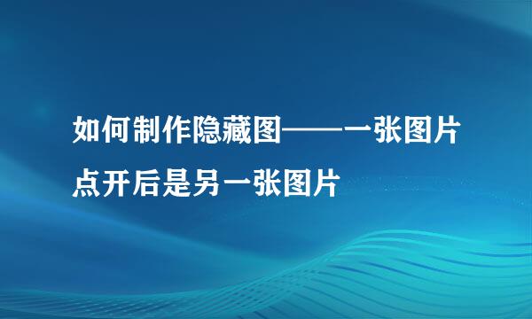 如何制作隐藏图——一张图片点开后是另一张图片