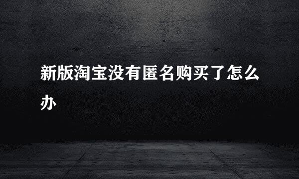 新版淘宝没有匿名购买了怎么办